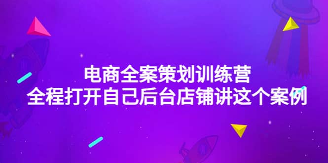 电商全案策划训练营：全程打开自己后台店铺讲这个案例（9节课时）-魅影网创