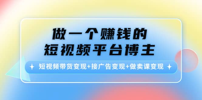 短视频带货变现+接广告变现+做卖课变现-魅影网创