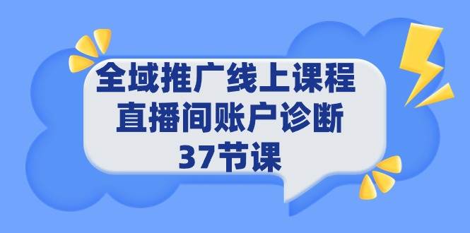 全域推广线上课程 _ 直播间账户诊断 37节课-魅影网创