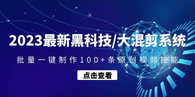 2023最新黑科技/大混剪系统：批量一键制作100+条原创视频技能-魅影网创