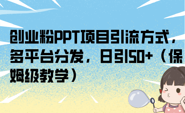 创业粉PPT项目引流方式，多平台分发，日引50+（保姆级教学）-魅影网创