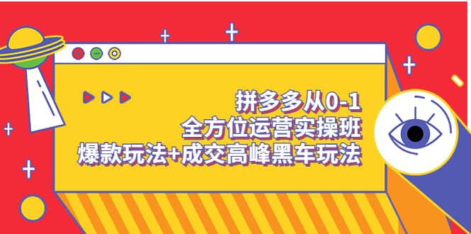 拼多多从0-1全方位运营实操班：爆款玩法+成交高峰黑车玩法（价值1280）-魅影网创