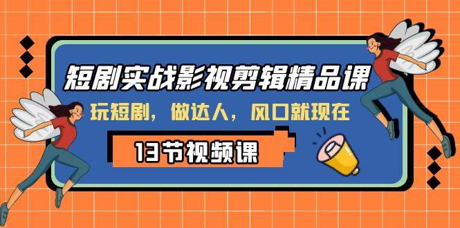 短剧实战影视剪辑精品课，玩短剧，做达人，风口就现在-魅影网创