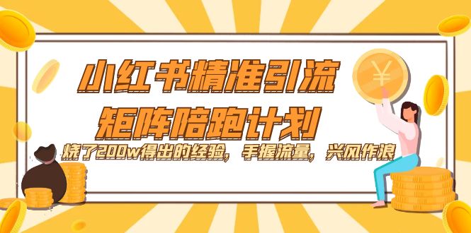 小红书精准引流·矩阵陪跑计划：烧了200w得出的经验，手握流量，兴风作浪！-魅影网创