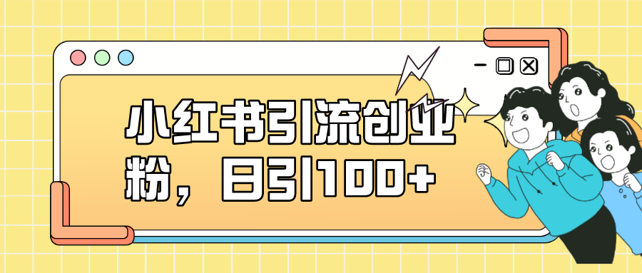 小红书引流创业粉，日引100+，小白可上手，可矩阵操作-魅影网创