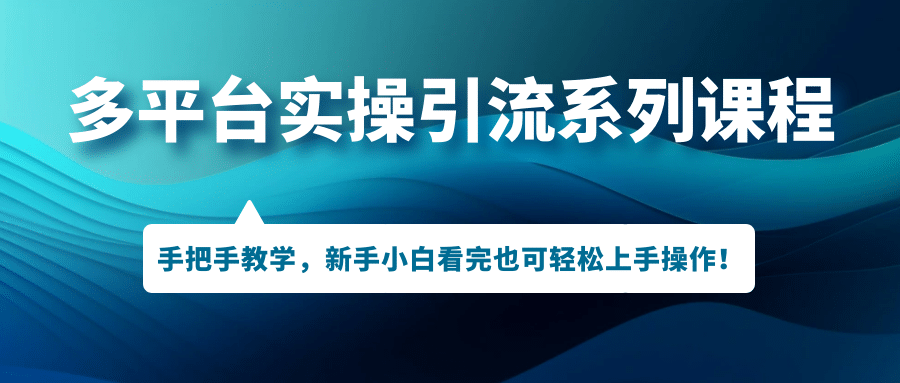 多平台实操引流系列课程，手把手教学，新手小白看完也可轻松上手引流操作-魅影网创