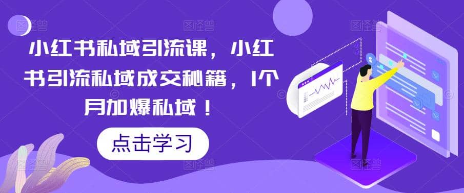 小红书私域引流课，小红书引流私域成交秘籍，1个月加爆私域-魅影网创