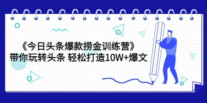 《今日头条爆款捞金训练营》带你玩转头条 轻松打造10W+爆文（44节课）-魅影网创