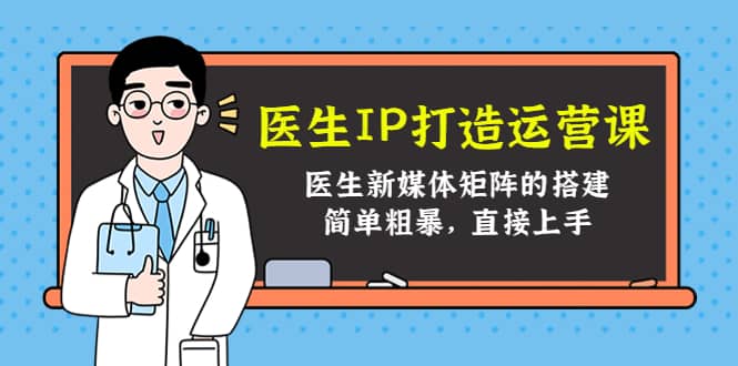 医生IP打造运营课，医生新媒体矩阵的搭建，简单粗暴，直接上手-魅影网创