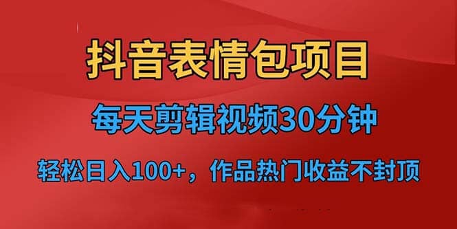 抖音表情包项目，每天剪辑表情包上传短视频平台，日入3位数+已实操跑通-魅影网创