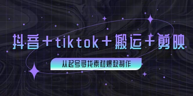 百万粉丝博主·抖音+tiktok+搬运+剪映，从起号寻找素材爆款制作-魅影网创