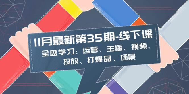 11月最新-35期-线下课：全盘学习：运营、主播、视频、投放、打爆品、场景-魅影网创