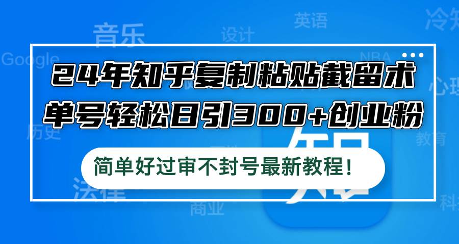 24年知乎复制粘贴截留术，单号轻松日引300+创业粉，简单好过审不封号最…-魅影网创