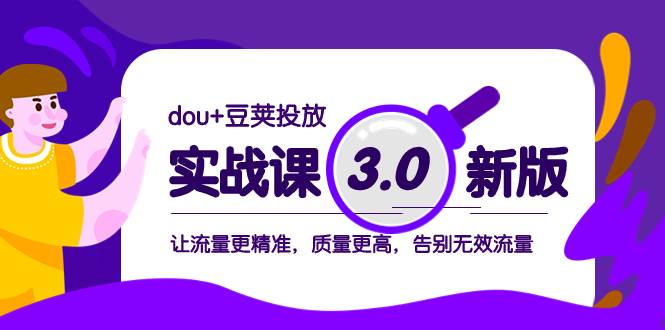 dou+豆荚投放实战课3.0新版，让流量更精准，质量更高，告别无效流量-魅影网创