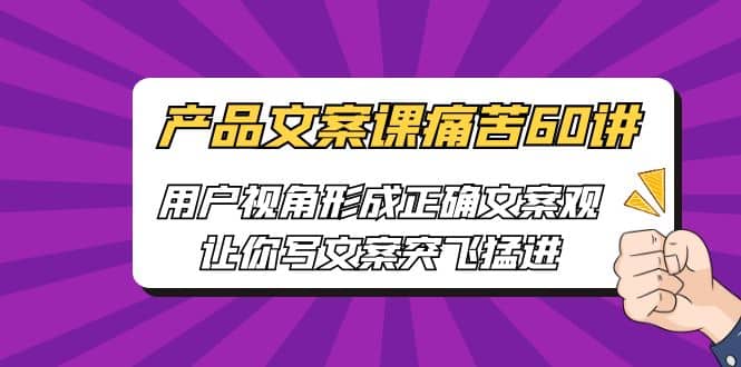 产品文案课痛苦60讲，用户视角形成正确文案观，让你写文案突飞猛进-魅影网创