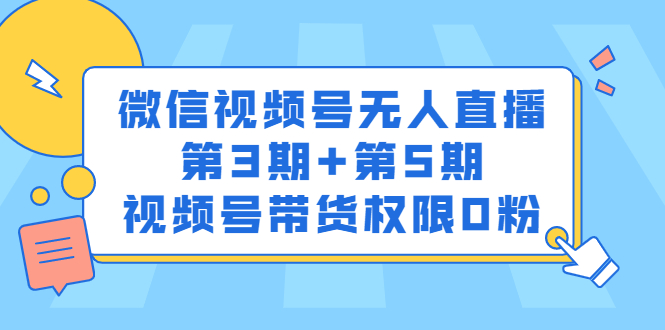 微信视频号无人直播第3期+第5期，视频号带货权限0粉价值1180元-魅影网创