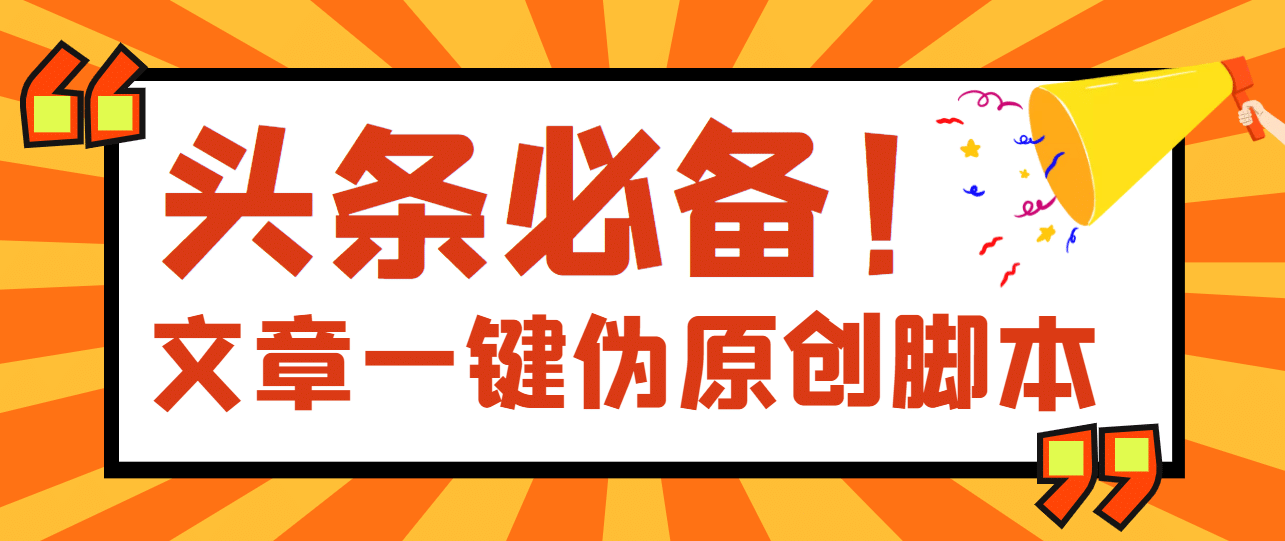 【头条必备】最新文章自动伪原创脚本，百分百过原创【脚本+详细教程】-魅影网创