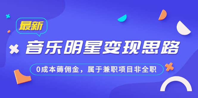 某公众号付费文章《音乐明星变现思路，0成本薅佣金，属于兼职项目非全职》-魅影网创