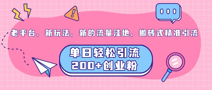 老平台，新玩法，新的流量洼地，搬砖式精准引流，单日轻松引流200+创业粉-魅影网创