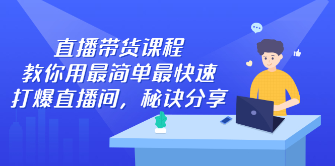 直播带货课程，教你用最简单最快速打爆直播间-魅影网创