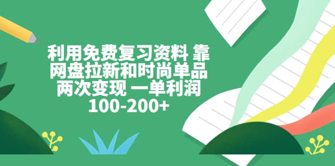 利用免费复习资料 靠网盘拉新和时尚单品两次变现 一单利润100-200+-魅影网创