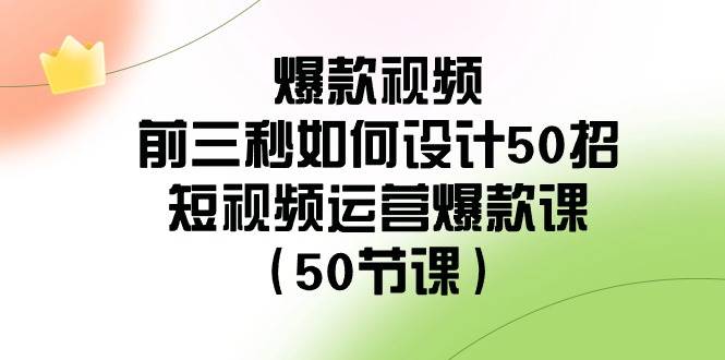 爆款视频-前三秒如何设计50招：短视频运营爆款课（50节课）-魅影网创