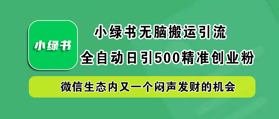 小绿书小白无脑搬运引流，全自动日引500精准创业粉，微信生态内又一个闷声发财的机会-魅影网创