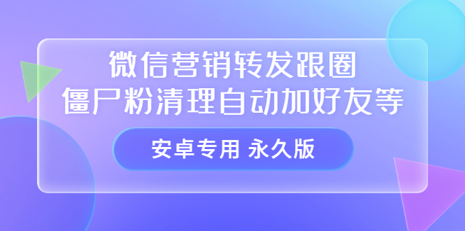 【安卓专用】微信营销转发跟圈僵尸粉清理自动加好友等【永久版】-魅影网创