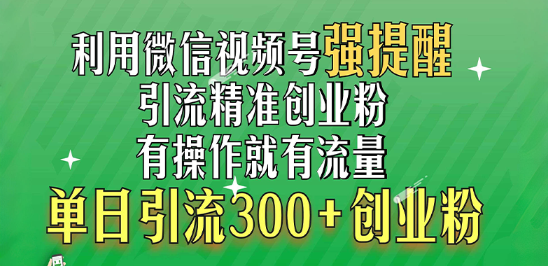 利用微信视频号“强提醒”功能，引流精准创业粉，有操作就有流量，单日引流300+创业粉-魅影网创