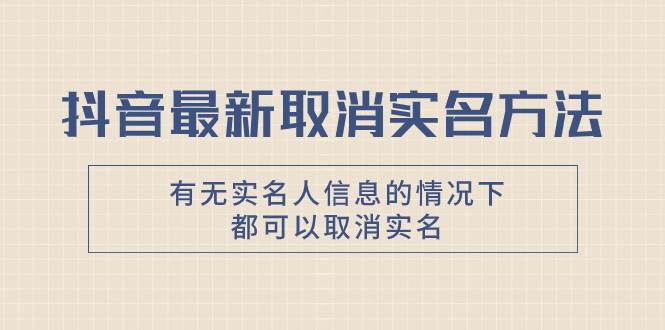 抖音最新取消实名方法，有无实名人信息的情况下都可以取消实名，自测-魅影网创