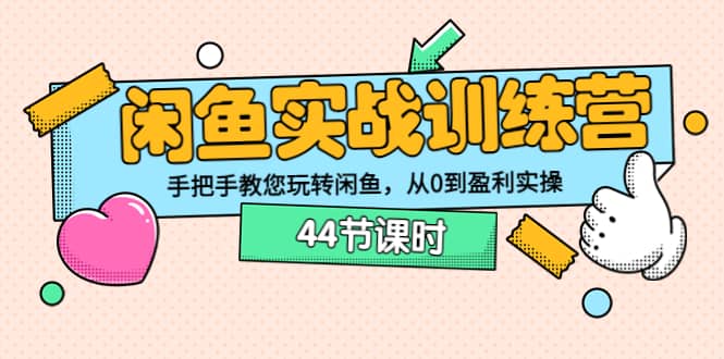 闲鱼实战训练营：手把手教您玩转闲鱼，从0到盈利实操（44节课时）-魅影网创