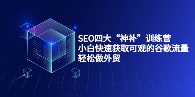 SEO四大“神补”训练营，小白快速获取可观的谷歌流量，轻松做外贸-魅影网创