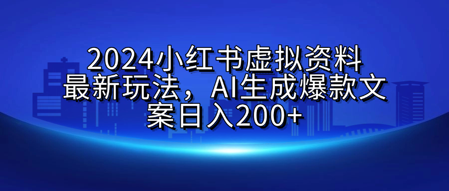 2024小红书虚拟资料最新玩法，AI生成爆款文案日入200+-魅影网创