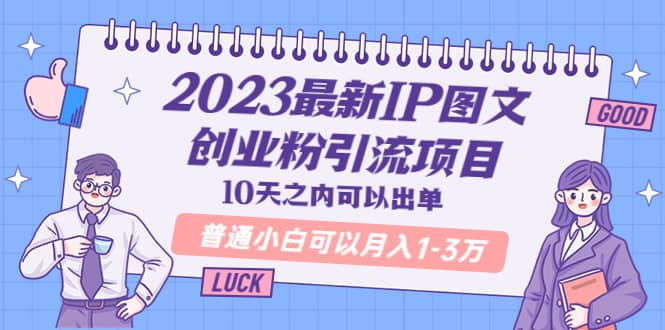 2023最新IP图文创业粉引流项目，10天之内可以出单 普通小白可以月入1-3万-魅影网创