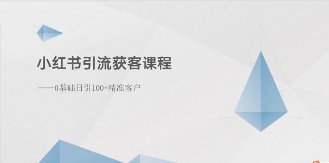 小红书引流获客课程：0基础日引100+精准客户-魅影网创