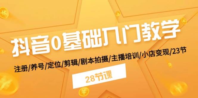 抖音0基础入门教学 注册/养号/定位/剪辑/剧本拍摄/主播培训/小店变现/28节-魅影网创