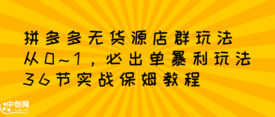 拼多多无货源店群玩法：从0~1，36节实战保姆教程，​极速起店必出单-魅影网创