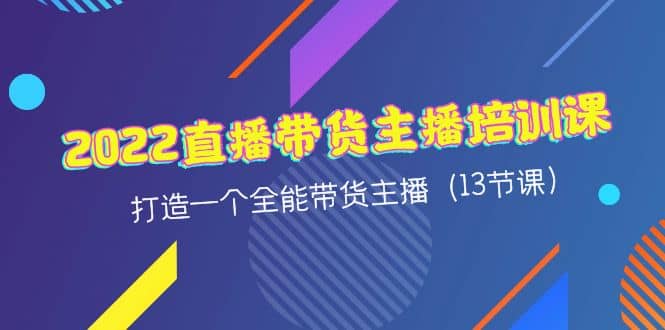 2022直播带货主播培训课，打造一个全能带货主播（13节课）-魅影网创