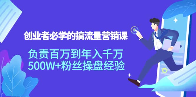 创业者必学的搞流量营销课：负责百万到年入千万，500W+粉丝操盘经验-魅影网创