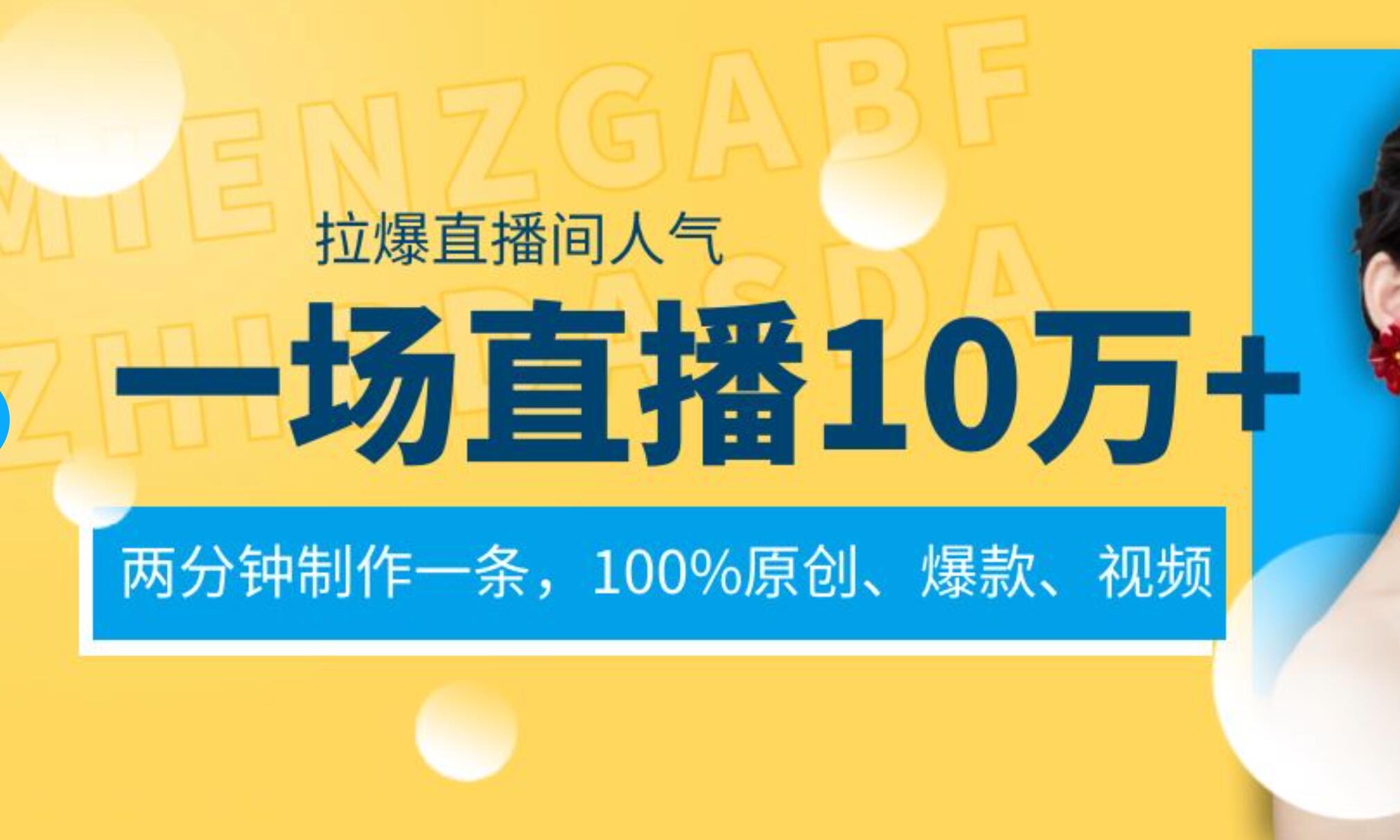 一场直播10万+，两分钟制作一条，100%原创、爆款、视频， 给视频号卖货直播间倒流，从而拉爆直播间人气-魅影网创