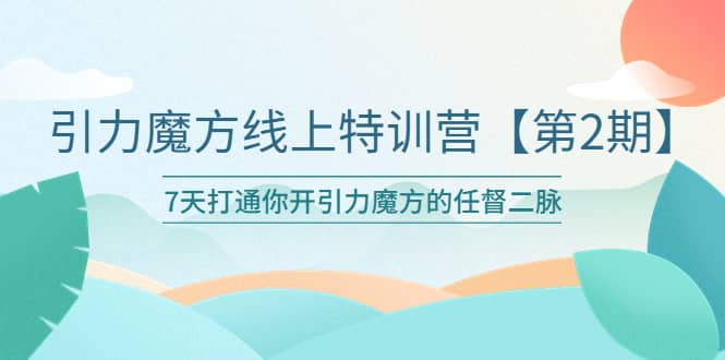 引力魔方线上特训营【第二期】五月新课，7天打通你开引力魔方的任督二脉-魅影网创