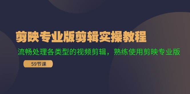 剪映专业版剪辑实操教程：流畅处理各类型的视频剪辑，熟练使用剪映专业版-魅影网创