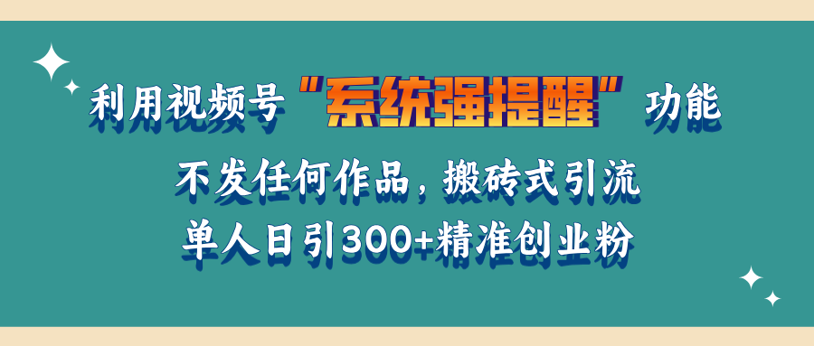 利用视频号“系统强提醒”功能，引流精准创业粉，无需发布任何作品，单人日引流300+精准创业粉-魅影网创