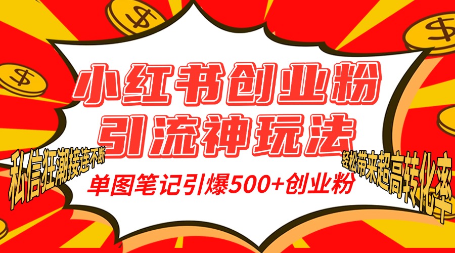 小红书创业粉引流神玩法，单图笔记引爆500+精准创业粉丝，私信狂潮接连不断，单条笔记轻松带来超高转化率！-魅影网创