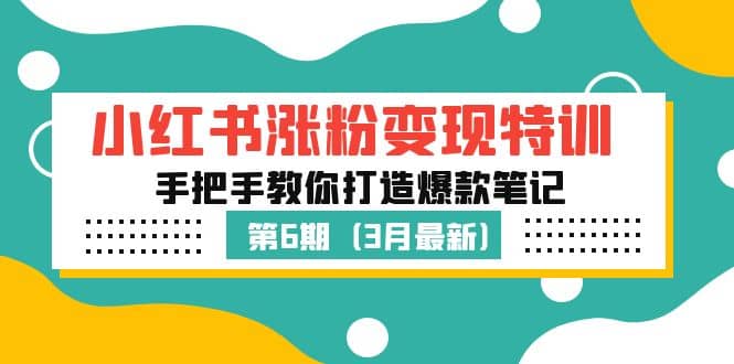 小红书涨粉变现特训·第6期，手把手教你打造爆款笔记（3月新课）-魅影网创