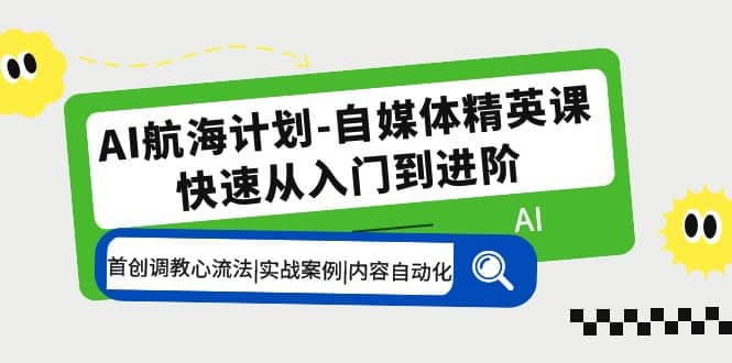 AI航海计划-自媒体精英课 入门到进阶 首创调教心流法|实战案例|内容自动化-魅影网创