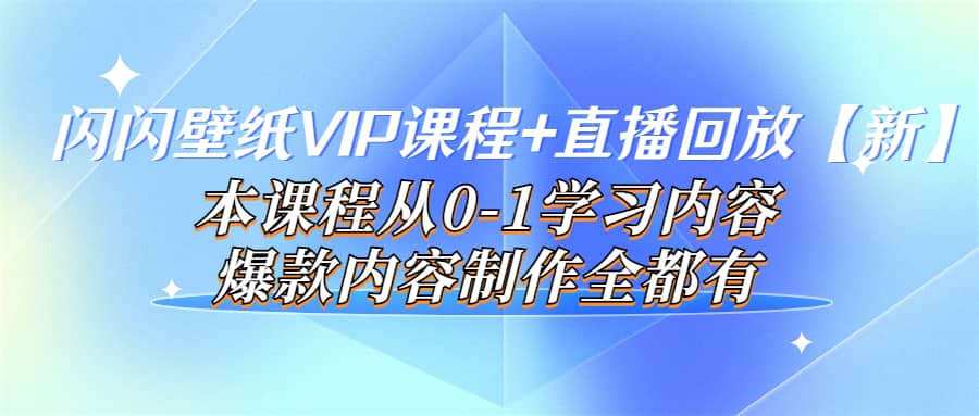 闪闪壁纸VIP课程+直播回放【新】本课程从0-1学习内容，爆款内容制作全都有-魅影网创