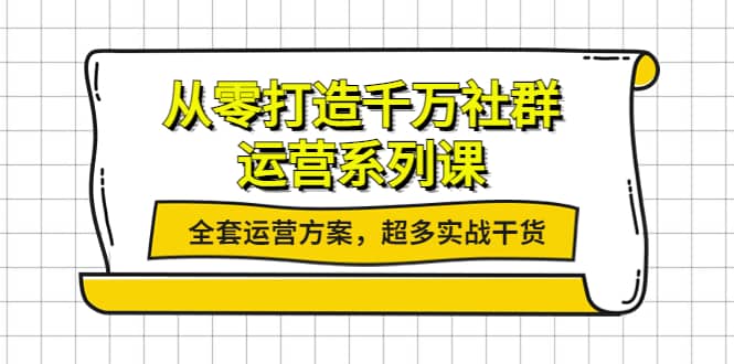 从零打造千万社群-运营系列课：全套运营方案，超多实战干货-魅影网创