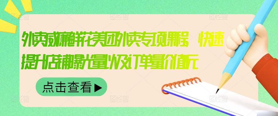 外卖威廉鲜花美团外卖专项课程，快速提升店铺曝光量以及订单量价值2680元-魅影网创