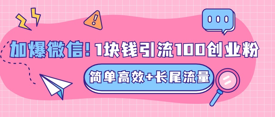 低成本高回报，1块钱引流100个精准创业粉，简单高效+长尾流量，单人单日引流500+创业粉，加爆你的微信-魅影网创